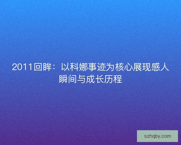 2011回眸：以科娜事迹为核心展现感人瞬间与成长历程