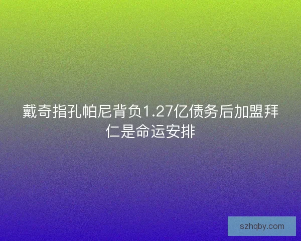 戴奇指孔帕尼背负1.27亿债务后加盟拜仁是命运安排 戴奇指孔帕尼背负1.27亿债务后加盟拜仁是命运安排
