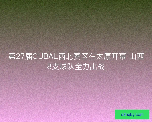 第27届CUBAL西北赛区在太原开幕 山西8支球队全力出战