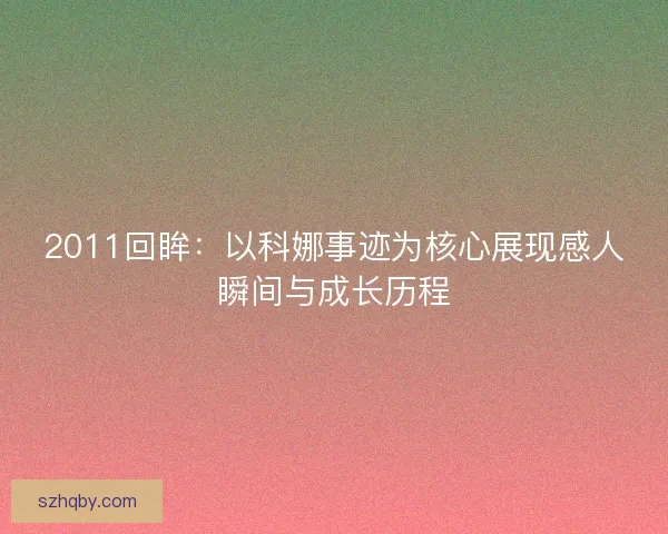 2011回眸：以科娜事迹为核心展现感人瞬间与成长历程